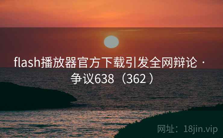 flash播放器官方下载引发全网辩论 · 争议638（362 ）