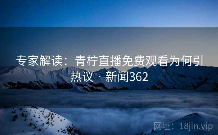 专家解读：青柠直播免费观看为何引热议 · 新闻362