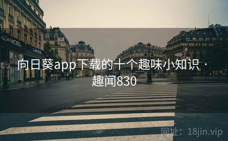 向日葵app下载的十个趣味小知识 · 趣闻830