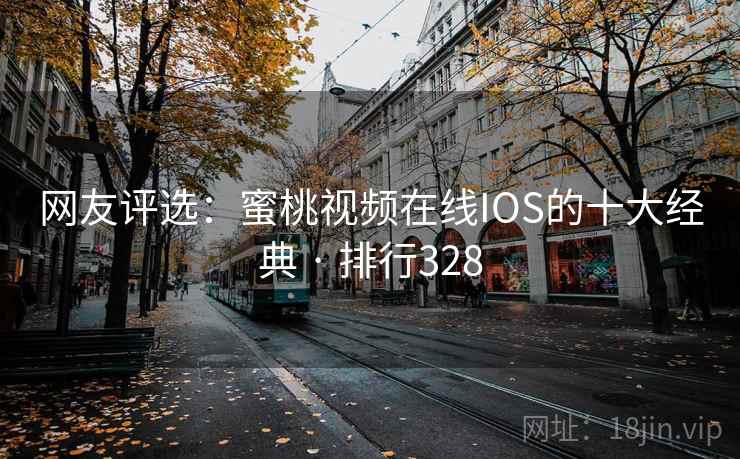 网友评选：蜜桃视频在线IOS的十大经典 · 排行328