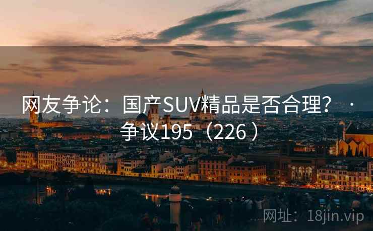 网友争论：国产SUV精品是否合理？ · 争议195（226 ）