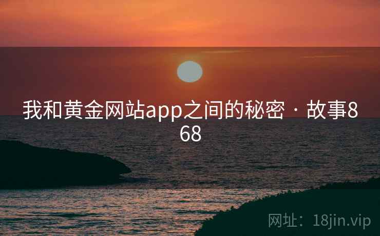 我和黄金网站app之间的秘密 · 故事868