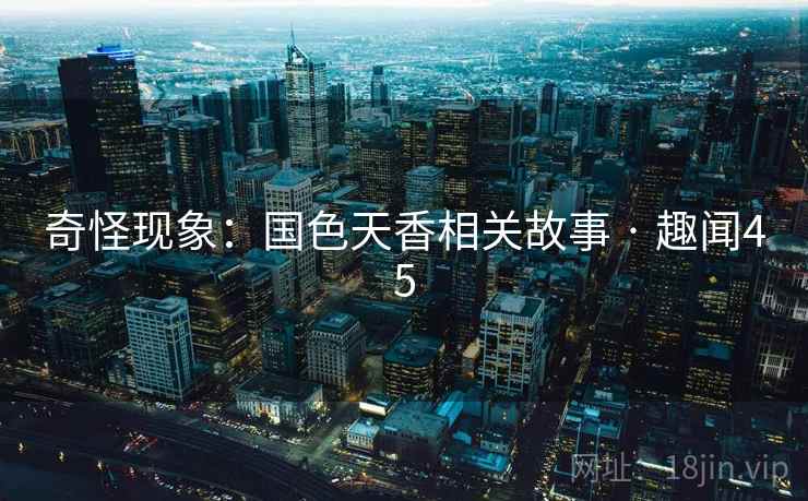 奇怪现象：国色天香相关故事 · 趣闻45