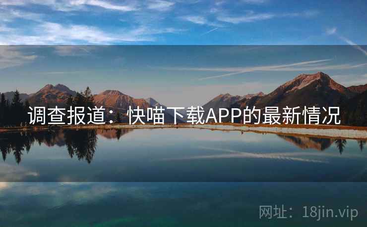 调查报道：快喵下载APP的最新情况