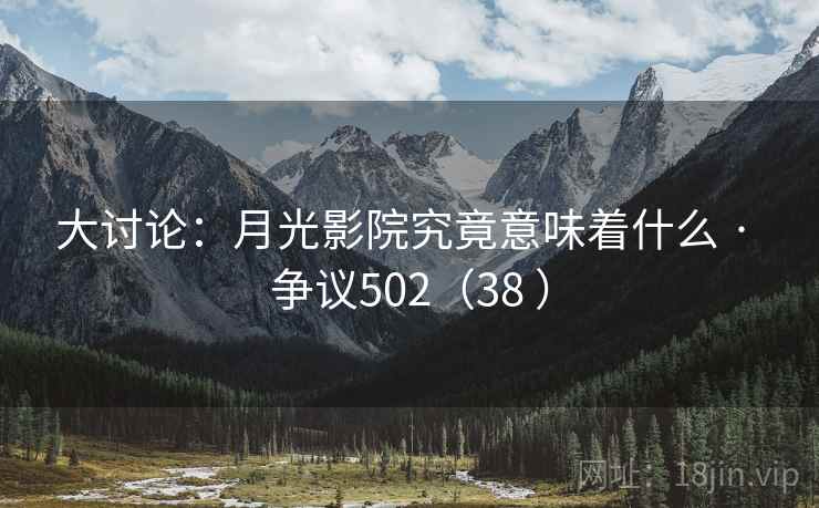 大讨论:月光影院究竟意味着什么 · 争议502(38 ) 大讨论:月光影院究竟意味着什么 · 争议502(38 )