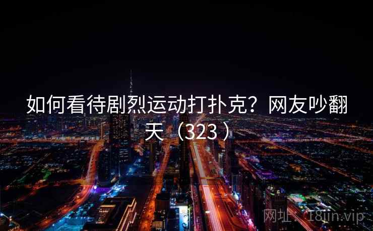 如何看待剧烈运动打扑克？网友吵翻天（323 ）