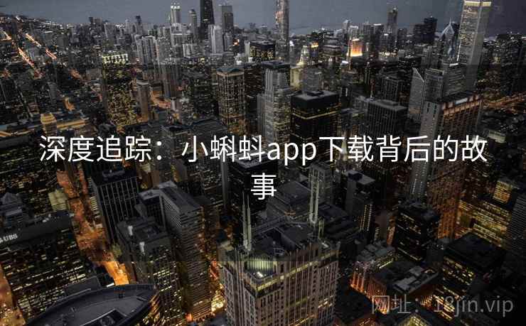 深度追踪：小蝌蚪app下载背后的故事
