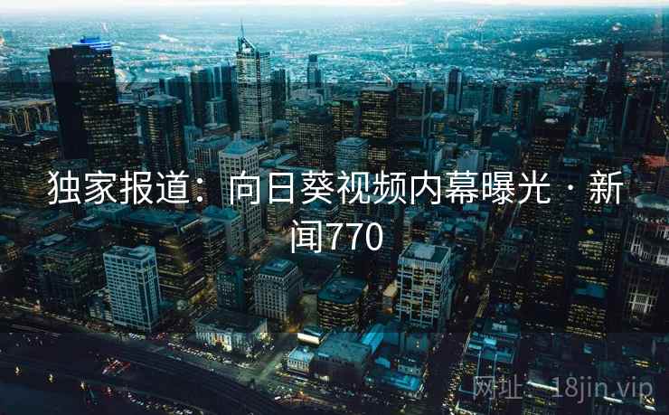 独家报道：向日葵视频内幕曝光 · 新闻770